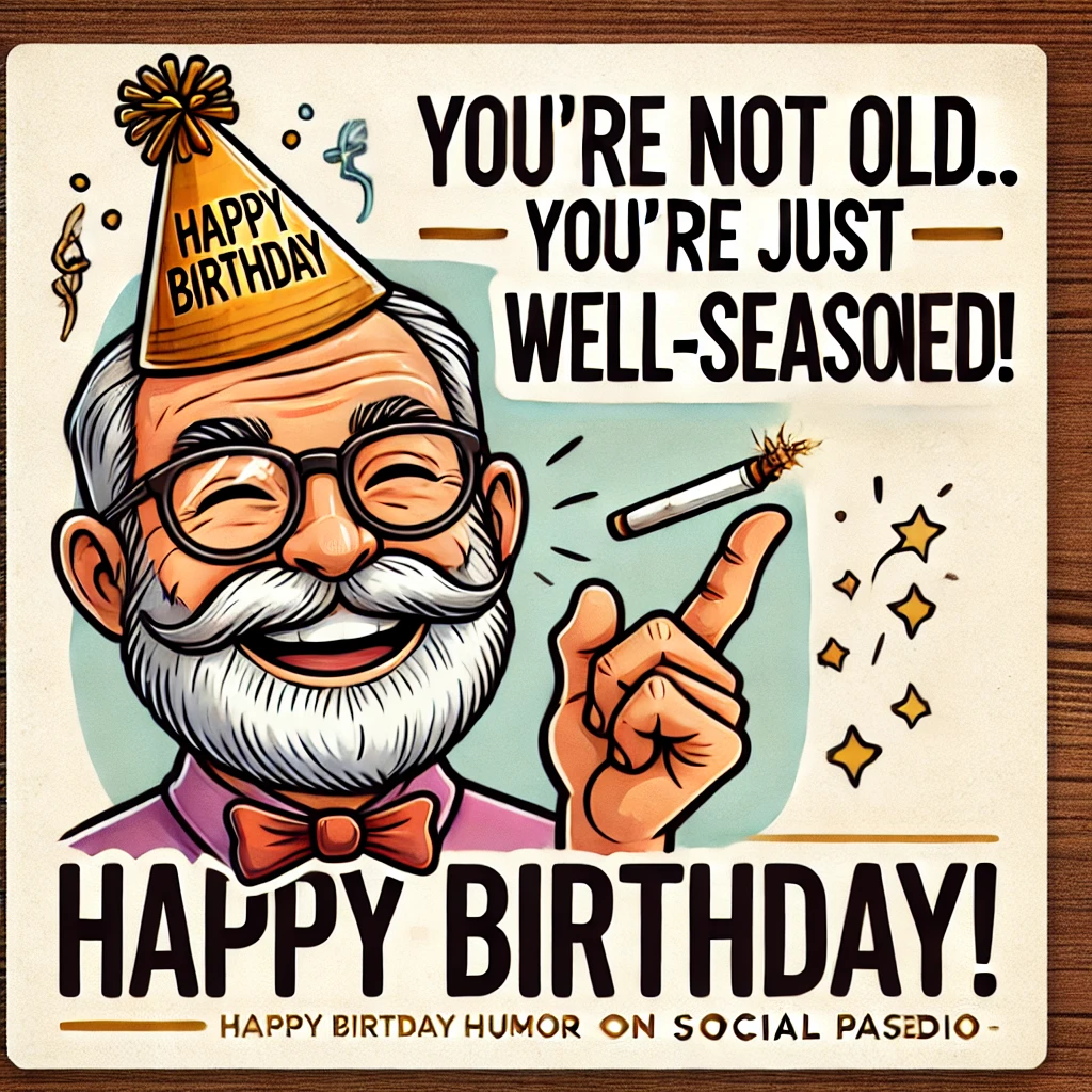 Old Man Meme – "You’re not old… you’re just well-seasoned! Happy Birthday!"