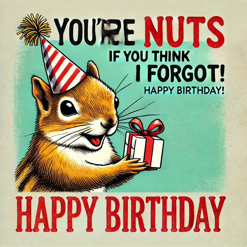 Squirrel Gift Meme – "You’re nuts if you think I forgot! Happy Birthday!"